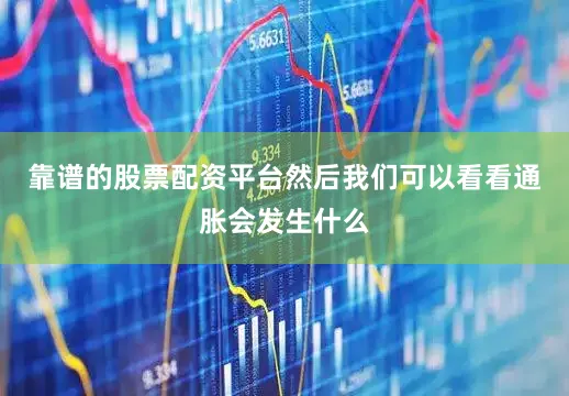 靠谱的股票配资平台然后我们可以看看通胀会发生什么