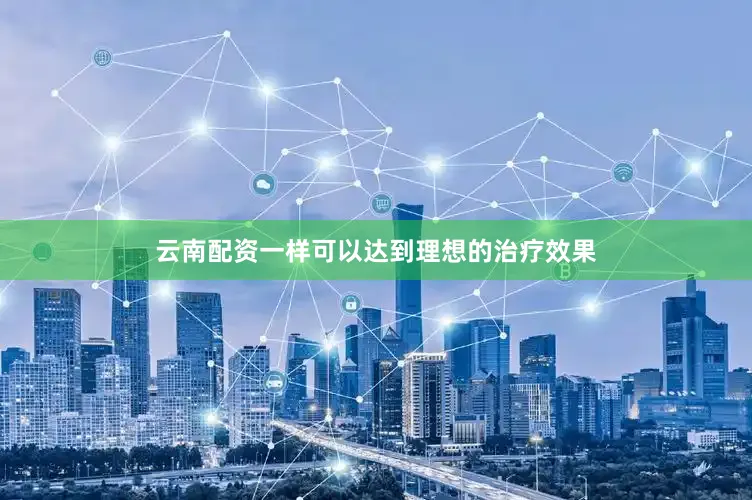 云南配资一样可以达到理想的治疗效果