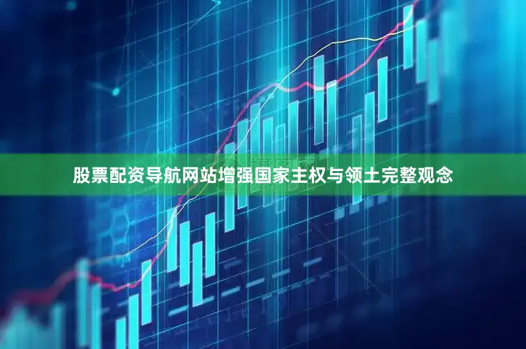 股票配资导航网站增强国家主权与领土完整观念