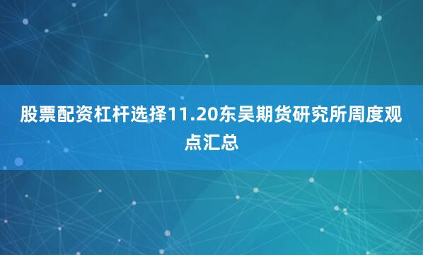 股票配资杠杆选择11.20东吴期货研究所周度观点汇总