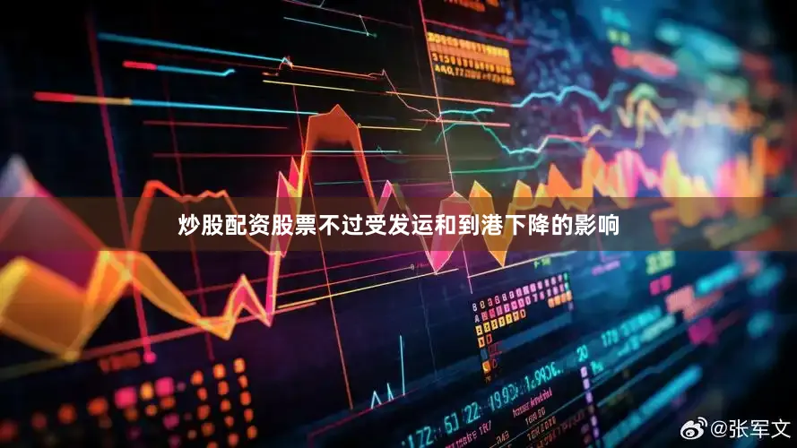 炒股配资股票不过受发运和到港下降的影响