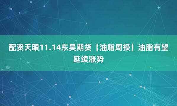 配资天眼11.14东吴期货【油脂周报】油脂有望延续涨势