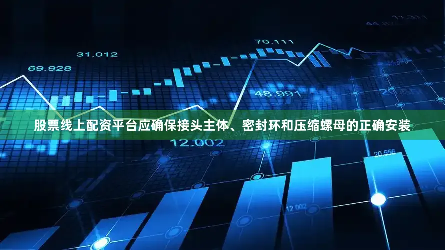 股票线上配资平台应确保接头主体、密封环和压缩螺母的正确安装
