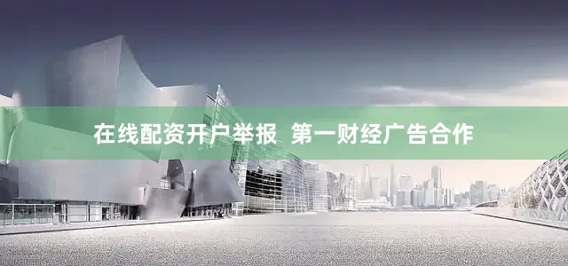 在线配资开户举报  第一财经广告合作