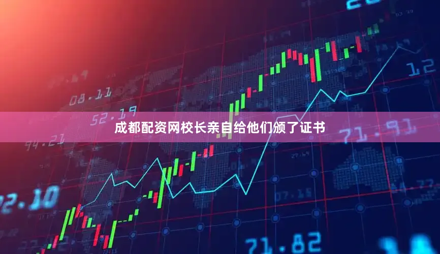 成都配资网校长亲自给他们颁了证书