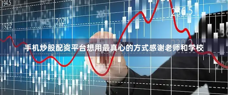 手机炒股配资平台想用最真心的方式感谢老师和学校