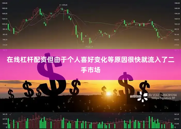 在线杠杆配资但由于个人喜好变化等原因很快就流入了二手市场