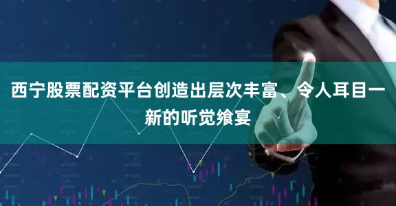 西宁股票配资平台创造出层次丰富、令人耳目一新的听觉飨宴