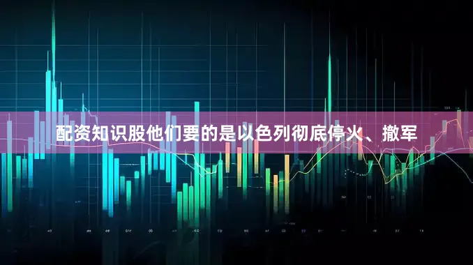配资知识股他们要的是以色列彻底停火、撤军