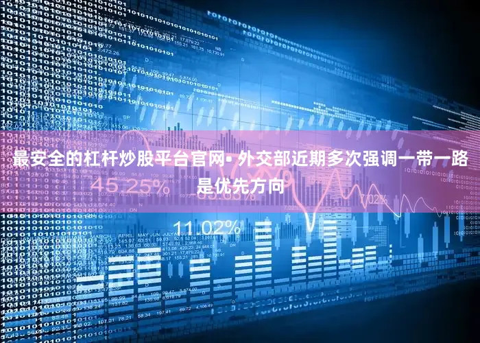 最安全的杠杆炒股平台官网• 外交部近期多次强调一带一路是优先方向