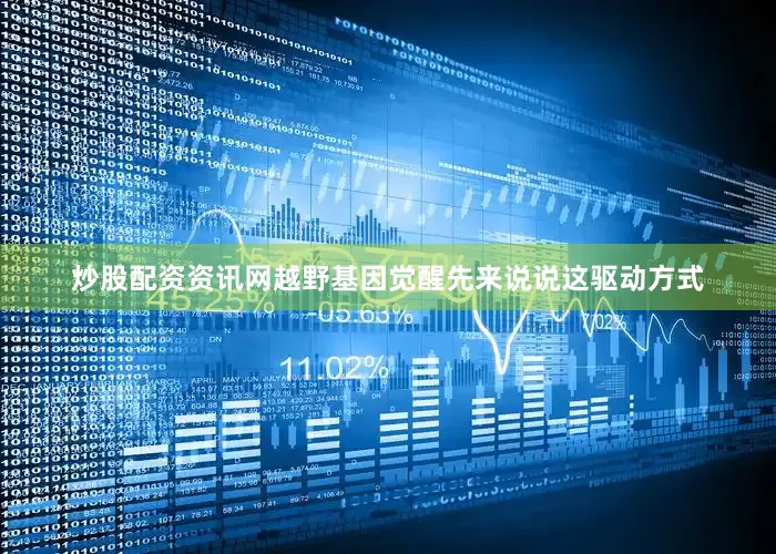 炒股配资资讯网越野基因觉醒先来说说这驱动方式