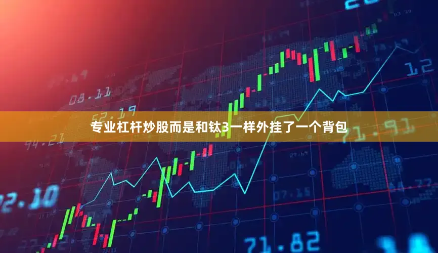专业杠杆炒股而是和钛3一样外挂了一个背包