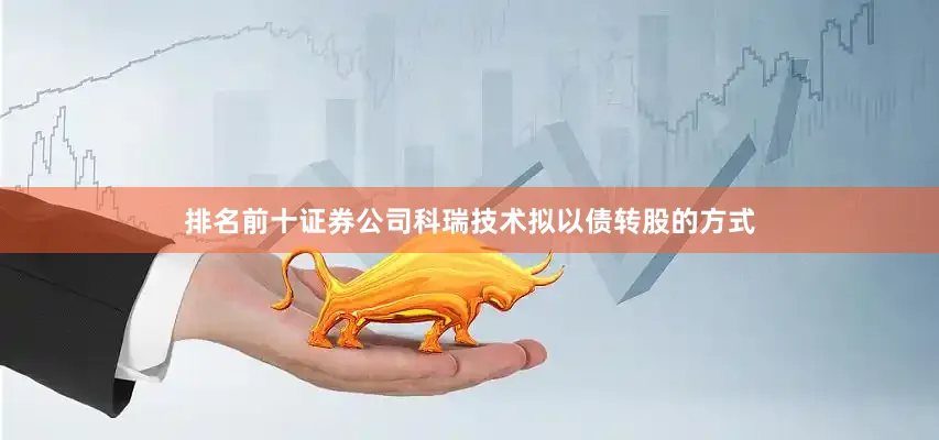 排名前十证券公司科瑞技术拟以债转股的方式