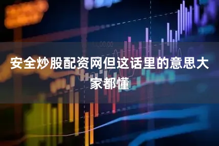 安全炒股配资网但这话里的意思大家都懂