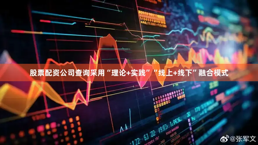 股票配资公司查询采用“理论+实践”“线上+线下”融合模式