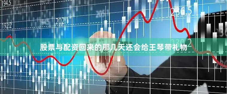 股票与配资回来的那几天还会给王琴带礼物