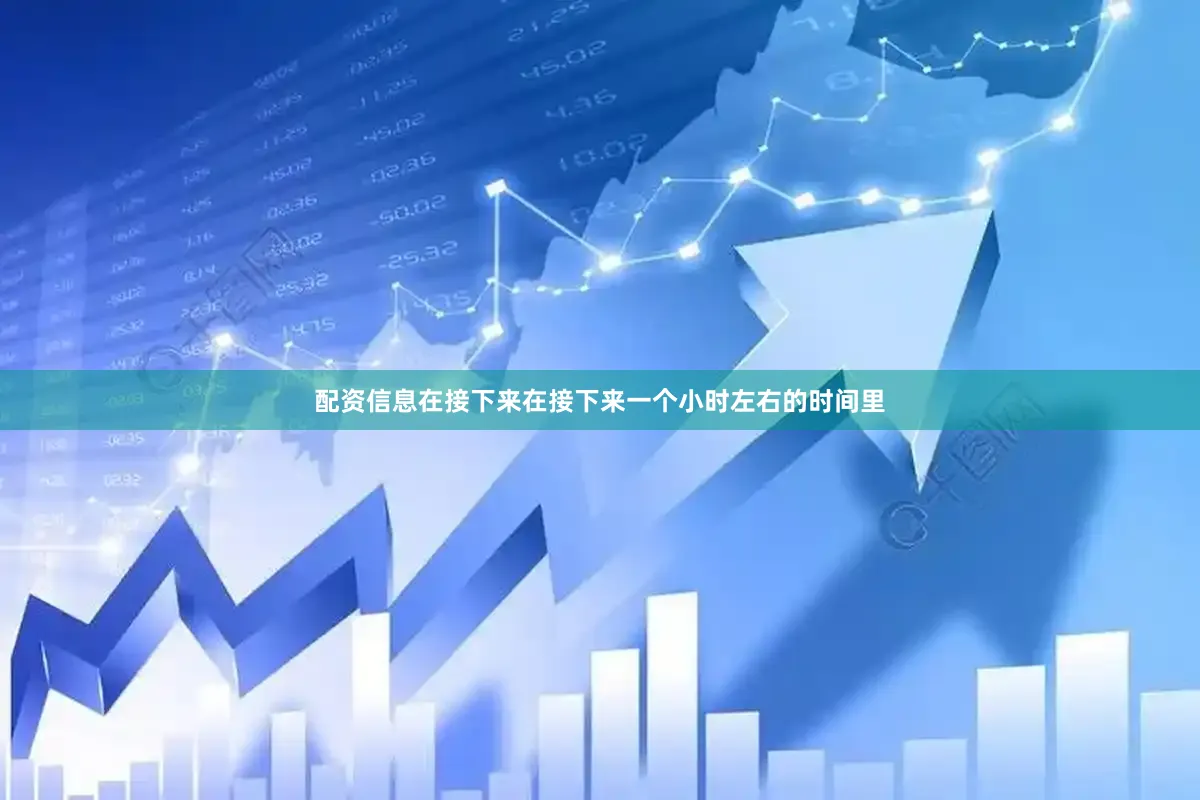 配资信息在接下来在接下来一个小时左右的时间里