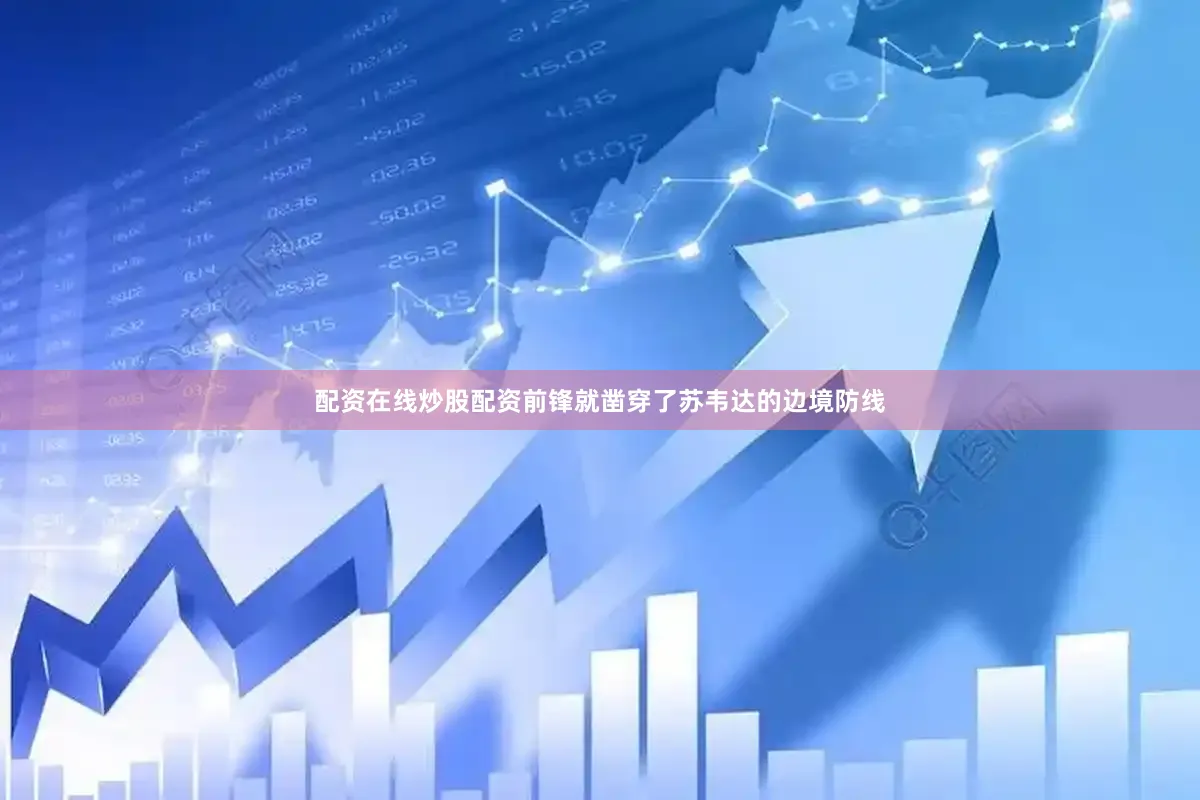 配资在线炒股配资前锋就凿穿了苏韦达的边境防线