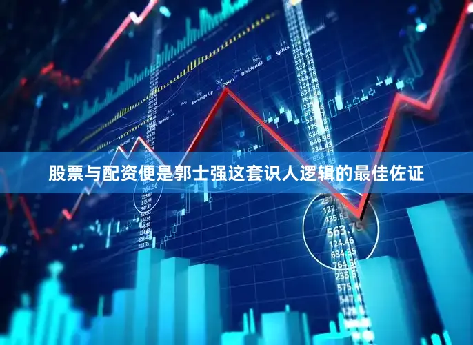 股票与配资便是郭士强这套识人逻辑的最佳佐证