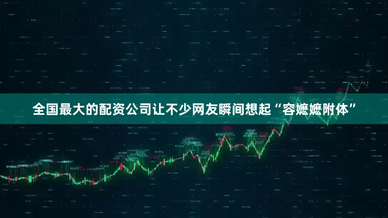 全国最大的配资公司让不少网友瞬间想起“容嬷嬷附体”