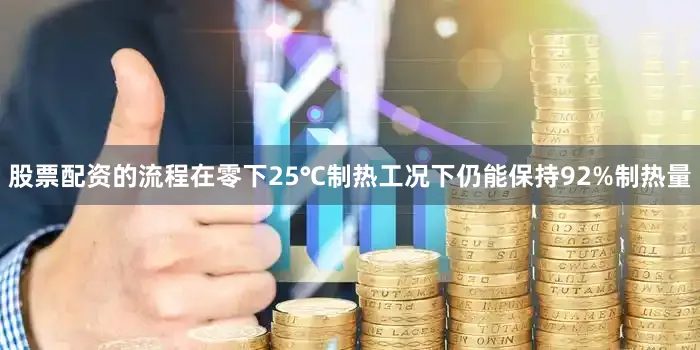 股票配资的流程在零下25℃制热工况下仍能保持92%制热量