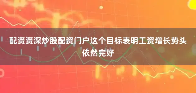配资资深炒股配资门户　　这个目标表明工资增长势头依然完好