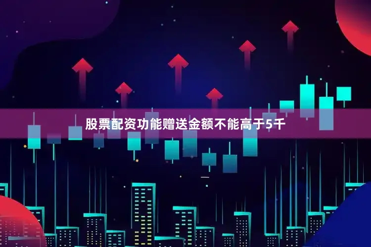 股票配资功能赠送金额不能高于5千