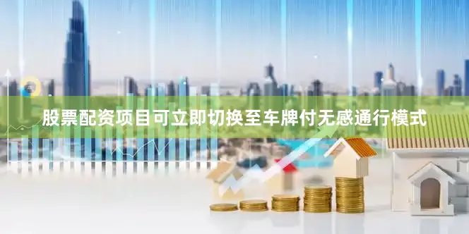 股票配资项目可立即切换至车牌付无感通行模式