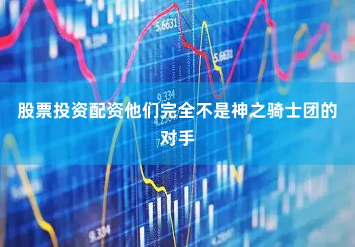 股票投资配资他们完全不是神之骑士团的对手