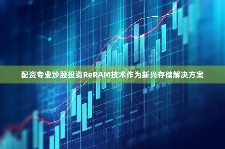 配资专业炒股投资ReRAM技术作为新兴存储解决方案