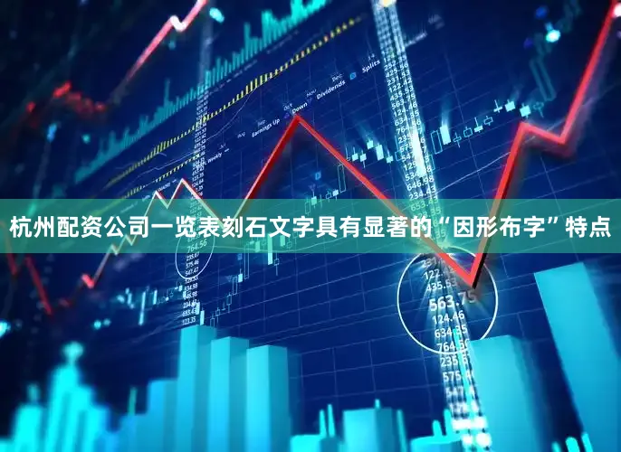 杭州配资公司一览表刻石文字具有显著的“因形布字”特点