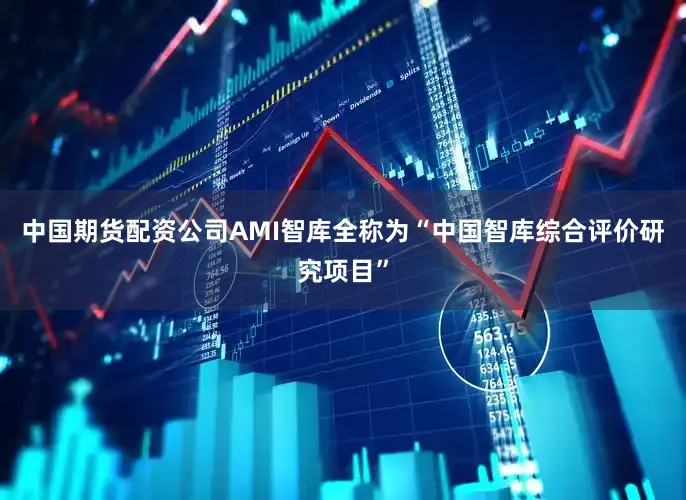 中国期货配资公司AMI智库全称为“中国智库综合评价研究项目”